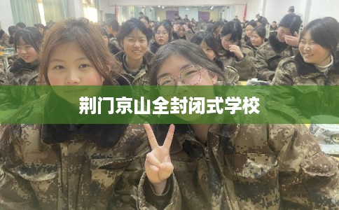 荆门京山全封闭式学校