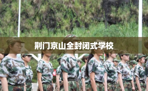 荆门京山全封闭式学校