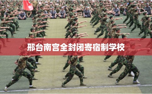 邢台南宫全封闭寄宿制学校