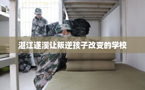 湛江遂溪让叛逆孩子改变的学校