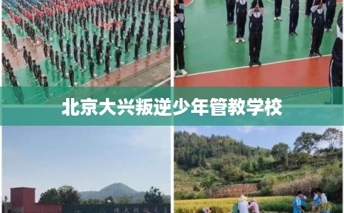 北京大兴叛逆少年管教学校
