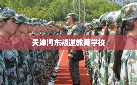 天津河东叛逆教育学校