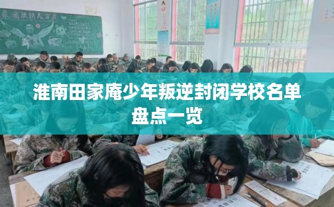 淮南田家庵少年叛逆封闭学校名单盘点一览