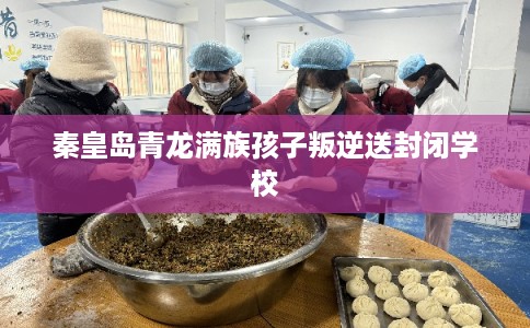 秦皇岛青龙满族孩子叛逆送封闭学校