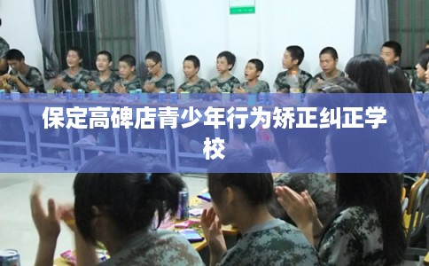保定高碑店青少年行为矫正纠正学校
