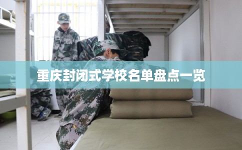 重庆封闭式学校名单盘点一览