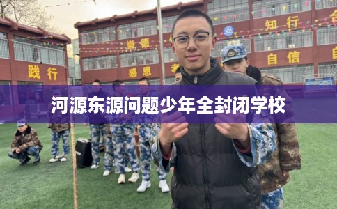 河源东源问题少年全封闭学校