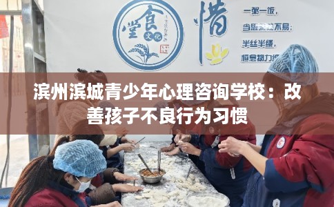滨州滨城青少年心理咨询学校：改善孩子不良行为习惯