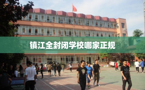镇江全封闭学校哪家正规