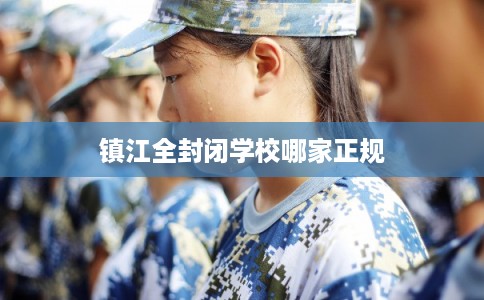 镇江全封闭学校哪家正规