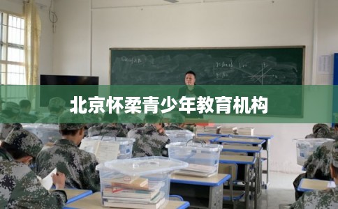 北京怀柔青少年教育机构
