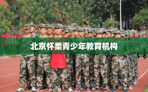 北京怀柔青少年教育机构