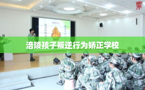 涪陵孩子叛逆行为矫正学校
