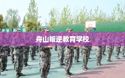 舟山叛逆教育学校