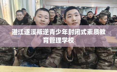 湛江遂溪叛逆青少年封闭式素质教育管理学校