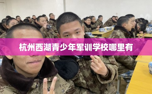 杭州西湖青少年军训学校哪里有