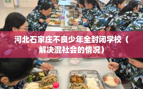 河北石家庄不良少年全封闭学校（解决混社会的情况）