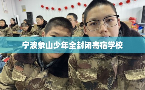 宁波象山少年全封闭寄宿学校