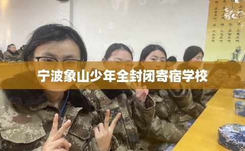 宁波象山少年全封闭寄宿学校