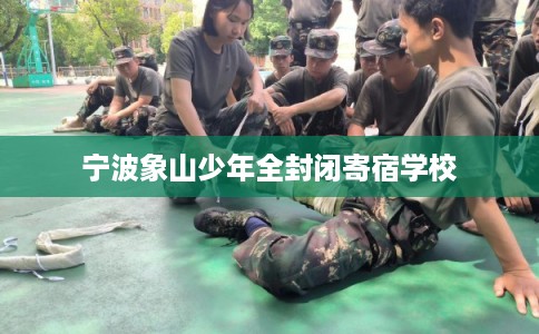 宁波象山少年全封闭寄宿学校