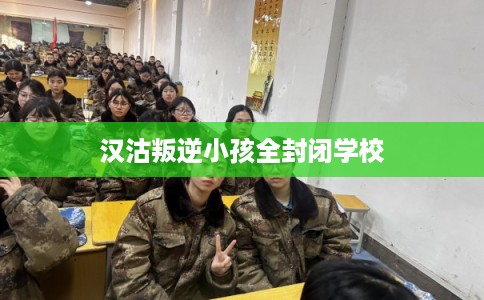汉沽叛逆小孩全封闭学校