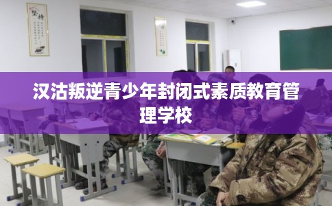 汉沽叛逆青少年封闭式素质教育管理学校