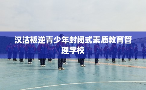 汉沽叛逆青少年封闭式素质教育管理学校