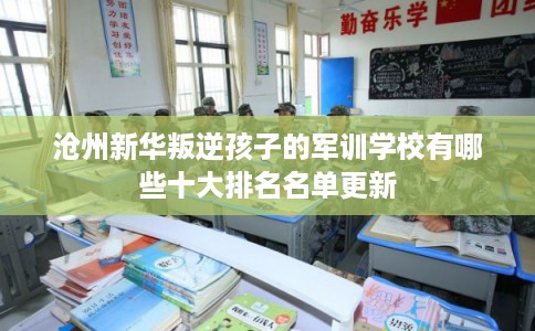沧州新华叛逆孩子的军训学校有哪些十大排名名单更新