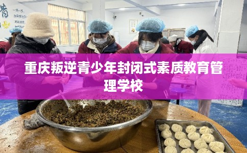 重庆叛逆青少年封闭式素质教育管理学校