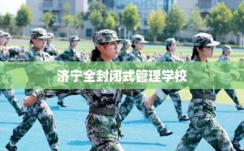 济宁全封闭式管理学校