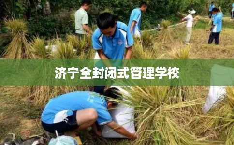 济宁全封闭式管理学校