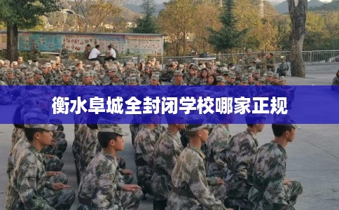 衡水阜城全封闭学校哪家正规
