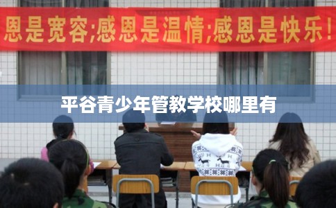 平谷青少年管教学校哪里有