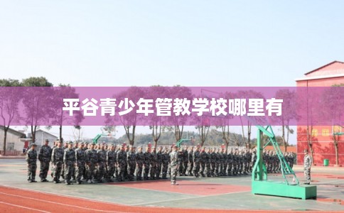 平谷青少年管教学校哪里有