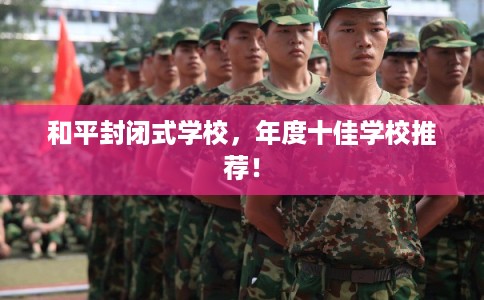 和平封闭式学校，年度十佳学校推荐！