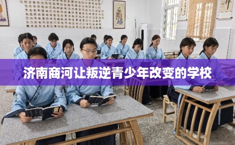 济南商河让叛逆青少年改变的学校