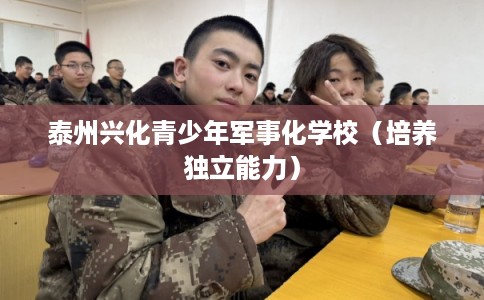 泰州兴化青少年军事化学校（培养独立能力）