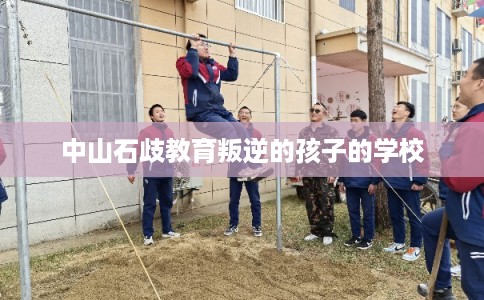中山石歧教育叛逆的孩子的学校