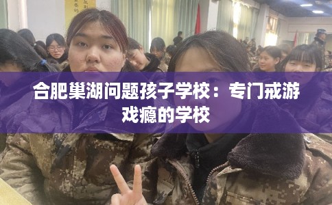 合肥巢湖问题孩子学校：专门戒游戏瘾的学校