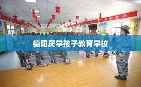 德阳厌学孩子教育学校