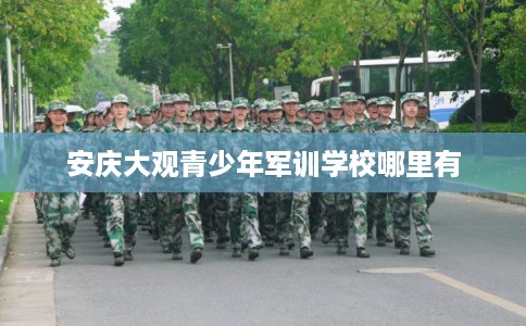 安庆大观青少年军训学校哪里有