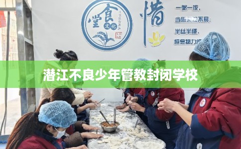 潜江不良少年管教封闭学校