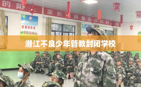 潜江不良少年管教封闭学校