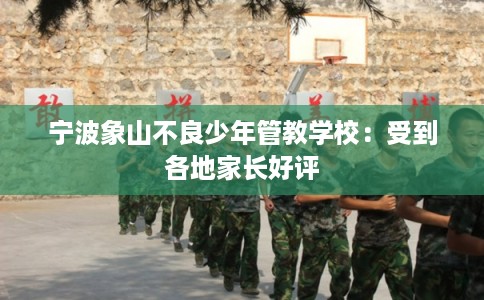宁波象山不良少年管教学校：受到各地家长好评
