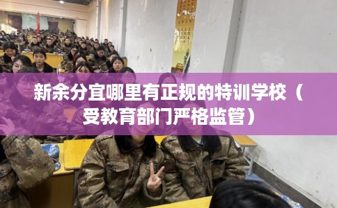 新余分宜哪里有正规的特训学校（受教育部门严格监管）