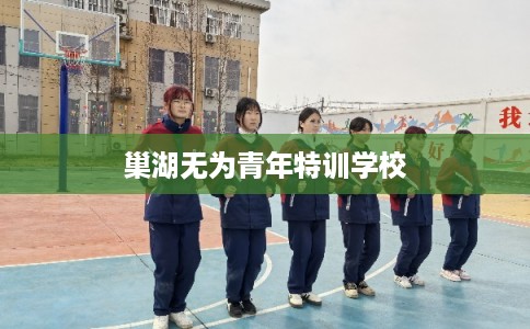 巢湖无为青年特训学校