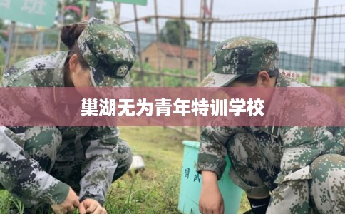 巢湖无为青年特训学校