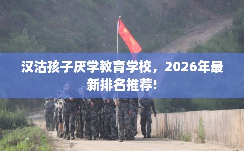 汉沽孩子厌学教育学校，2026年最新排名推荐!