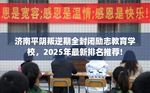 济南平阴叛逆期全封闭励志教育学校，2025年最新排名推荐!