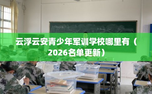 云浮云安青少年军训学校哪里有（2026名单更新）